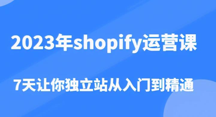 2023年shopify运营课，7天让你独立站从入门到精通（价值1980元）-副业宇宙