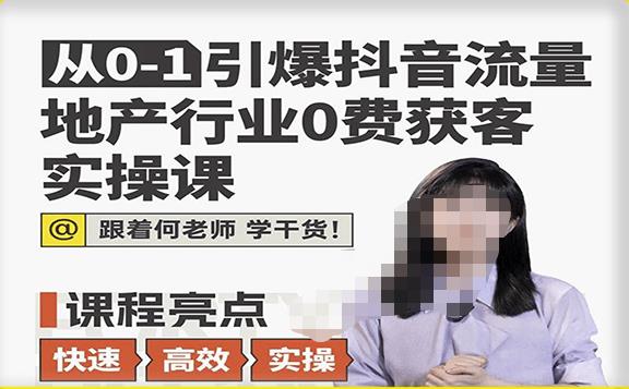从0-1引爆抖音流量地产行业0费获客实操课，跟着地产人何老师，快速高效实操学干货-副业宇宙