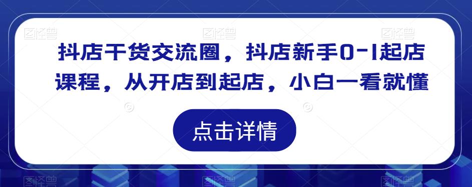 抖店干货交流圈，抖店新手0-1起店课程，从开店到起店，小白一看就懂-副业宇宙