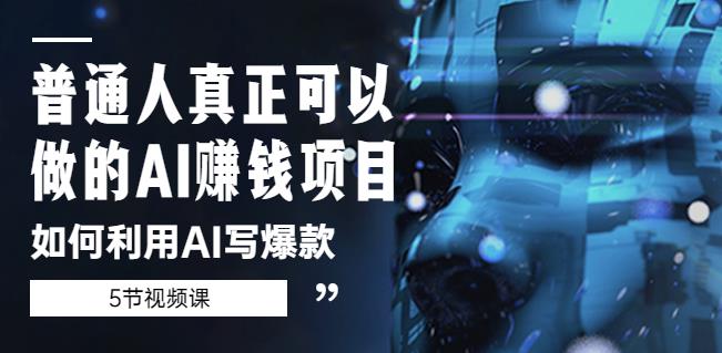 普通人真正可以做的AI赚钱项目-如何利用AI写爆款（5节视频课）-副业宇宙