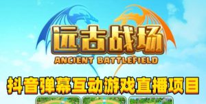 2023年抖音最新最火爆弹幕互动游戏–远古战场【软件+开播教程+起号教程+兔费对接报白+0粉兔费开通直播权限】-副业宇宙