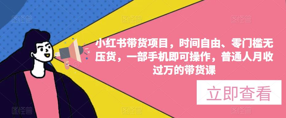 小红书带货项目，时间自由、零门槛无压货，一部手机即可操作，普通人月收过万的带货课-副业宇宙