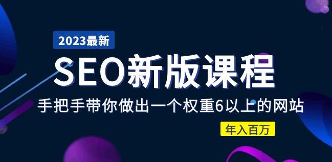 2023某大佬收费SEO新版课程：手把手带你做出一个权重6以上的网站，年入百万-副业宇宙