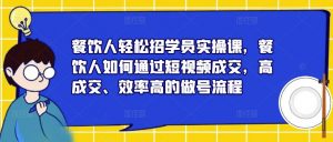 餐饮人轻松招学员实操课,餐饮人如何通过短视频成交,高成交、效率高的做号流程-副业宇宙