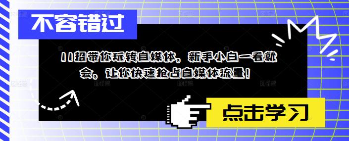 11招带你玩转自媒体，新手小白一看就会，让你快速抢占自媒体流量！-副业宇宙