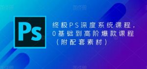 终极PS深度系统课程，0基础到高阶爆款课程（附配套素材）-副业宇宙