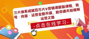 三大体系成就百万大V营销课新版课程，账号·内容·运营全新‭升‬级，助你‭通‬‭关短视‬‭频‬运营之路-副业宇宙
