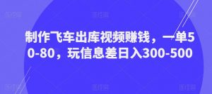 制作飞车出库视频赚钱,一单50-80,玩信息差日入300-500-副业宇宙