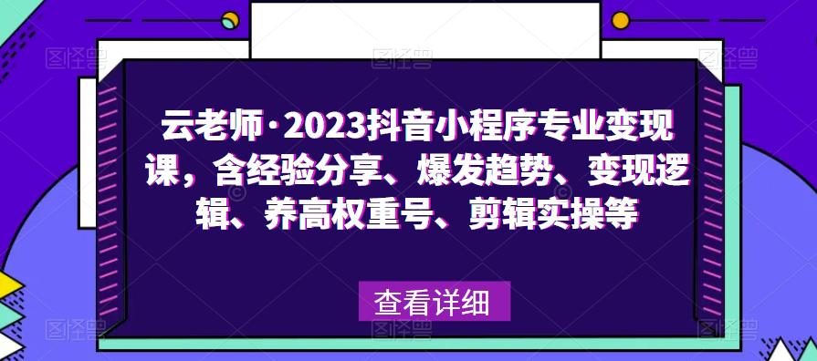 云老师·2023抖音小程序专业变现课，含经验分享、爆发趋势、变现逻辑、养高权重号、剪辑实操等-副业宇宙