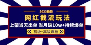 2023网红·同款截流玩法【初级+高级课程】上架当天出单当月破10w+持续爆单-副业宇宙