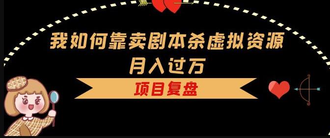我如何靠卖剧本杀虚拟资源月入过万，复盘资料+引流+如何变现+案例-副业宇宙