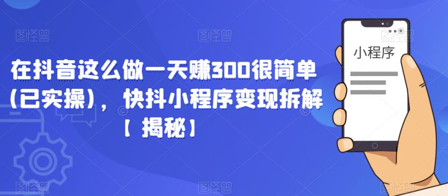 在抖音这么做一天赚300很简单(已实操)，快抖小程序变现拆解【揭秘】-副业宇宙