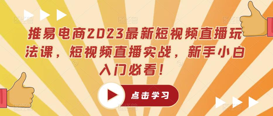 推易电商2023最新短视频直播玩法课，短视频直播实战，新手小白入门必看！-副业宇宙