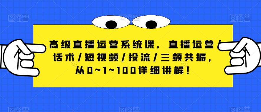 高级直播运营系统课，直播运营/话术/短视频/投流/三频共振，从0~1~100详细讲解！-副业宇宙