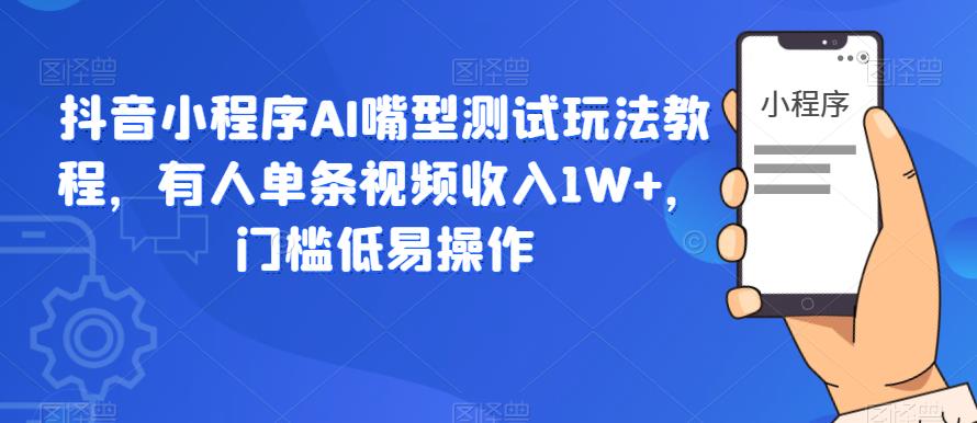 抖音小程序AI嘴型测试玩法教程，有人单条视频收入1W+，门槛低易操作-副业宇宙