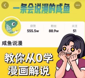 咸鱼说漫·教你从0学漫画解说 ：2个月时间涨粉88w，多种变现模式，一条视频收入过万-副业宇宙