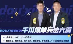 小北大力千川爆单兵法六篇，千川投放保姆级实操课-副业宇宙