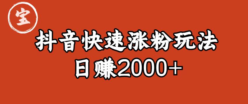 宝哥私藏·抖音快速起号涨粉玩法（4天涨粉1千）（日赚2000+）【揭秘】-副业宇宙