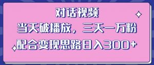 情感类对话视频,当天破播放 三天一万粉 配合变现思路日入300+(教程+素材)-副业宇宙