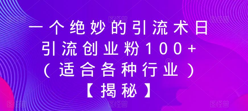 一个绝妙的引流术日引流创业粉100+（适合各种行业）【揭秘】-副业宇宙