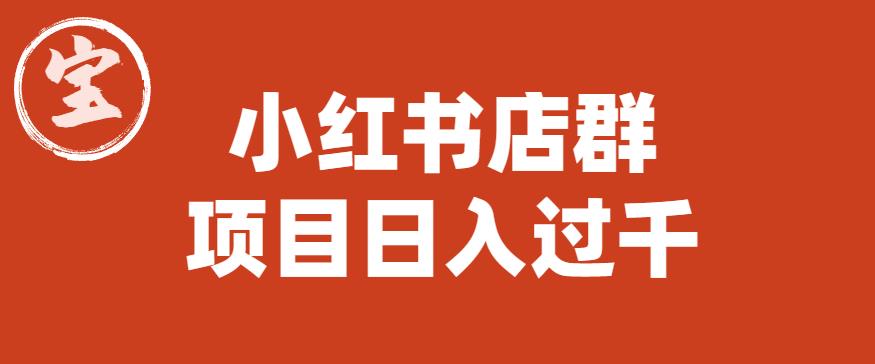 宝哥小红书店群项目，日入过千（图文教程）【揭秘】-副业宇宙