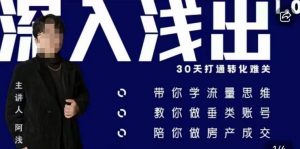 阿浅地产圈·深入浅出1.0，带你学流量思维，教你做垂直账号，陪你做房产成交-副业宇宙
