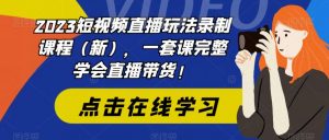 2023短视频直播玩法录制课程(新),一套课完整学会直播带货!-副业宇宙
