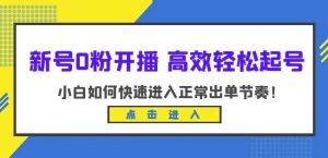 新号0粉开播-高效轻松起号,小白如何快速进入正常出单节奏(10节课)-副业宇宙