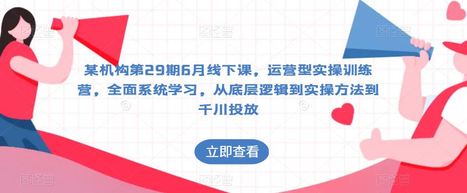 某机构第29期6月线下课，运营型实操训练营，全面系统学习，从底层逻辑到实操方法到千川投放-副业宇宙