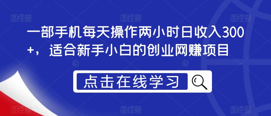 一部手机每天操作两小时日收入300+，适合新手小白的创业网赚项目【揭秘】-副业宇宙