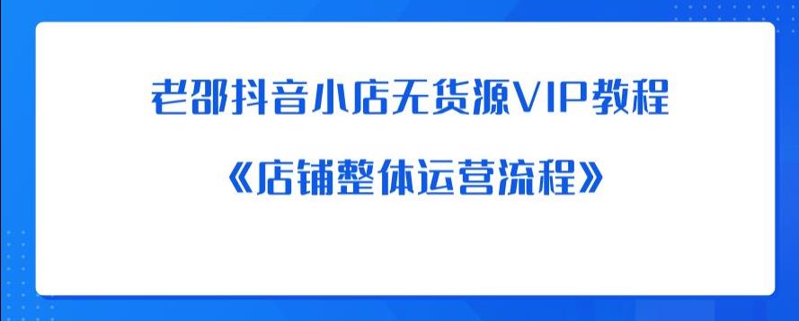 老邵抖音小店无货源VIP教程：《店铺整体运营流程》-副业宇宙