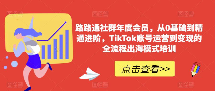 路路通社群年度会员，从0基础到精通进阶，TikTok账号运营到变现的全流程出海模式培训-副业宇宙