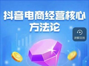 抖音电商经营核心方法论，18节课教你玩转直播带货，巨量学精品课-副业宇宙