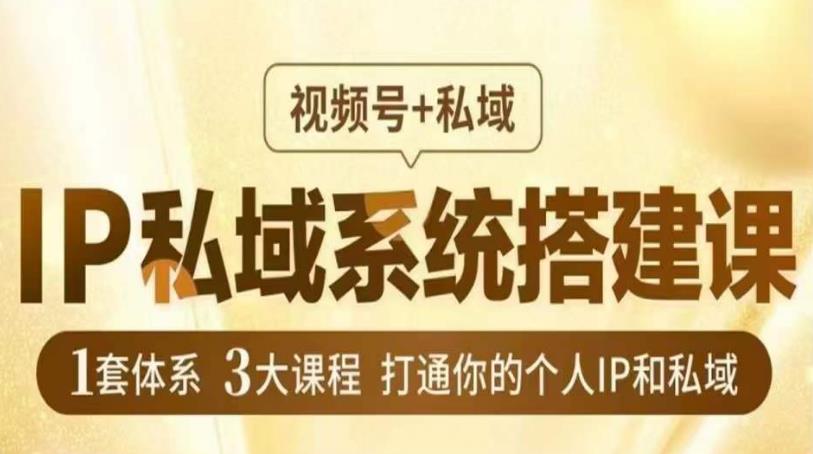 IP私域系统搭建课，视频号+私域​，1套体系3大课程，打通你的个人IP和私域-副业宇宙