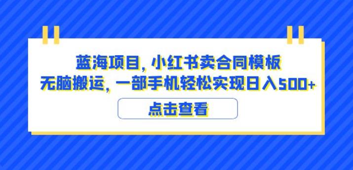 蓝海项目小红书卖合同模板无脑搬运一部手机日入500+（教程+4000份模板）【揭秘】-副业宇宙