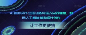 AI辅助设计-进阶训练与深入实践课程，利用人工智能辅助设计创作-副业宇宙