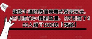 超级牛逼的微信病毒式裂变玩法,日引流500+精准流量,3天引流了400人赚了1500块【揭秘】-副业宇宙