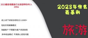 2023年最暴力项目，旅游业带你年入100万，线上线下双结合轻松日入5000+【揭秘】-副业宇宙