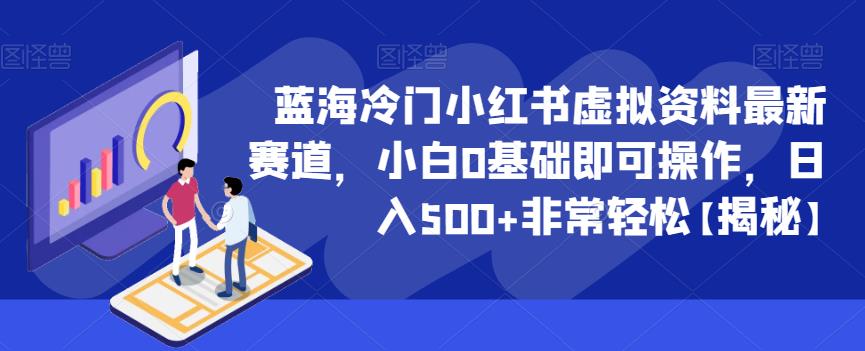 蓝海冷门小红书虚拟资料最新赛道，小白0基础即可操作，日入500+非常轻松【揭秘】-副业宇宙