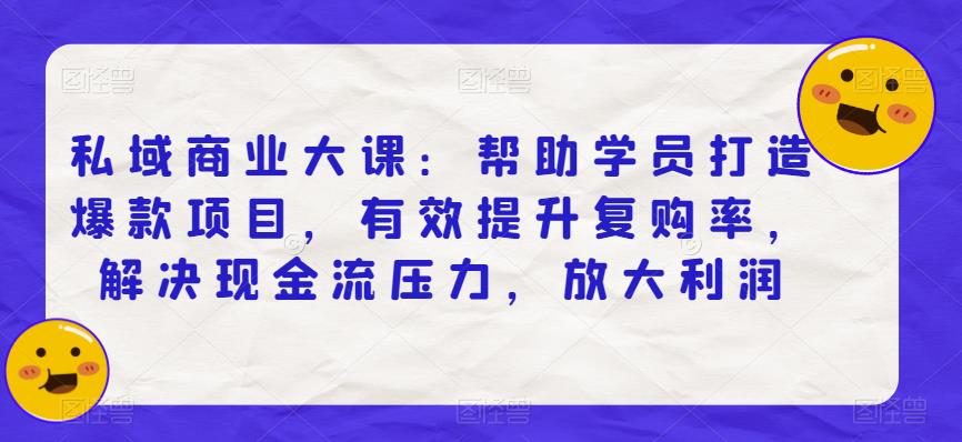私域商业大课：帮助学员打造爆款项目，有效提升复购率，解决现金流压力，放大利润-副业宇宙