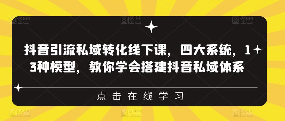 抖音引流私域转化线下课，四大系统，13种模型，教你学会搭建抖音私域体系-副业宇宙