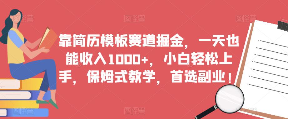 靠简历模板赛道掘金，一天也能收入1000+，小白轻松上手，保姆式教学，首选副业！-副业宇宙
