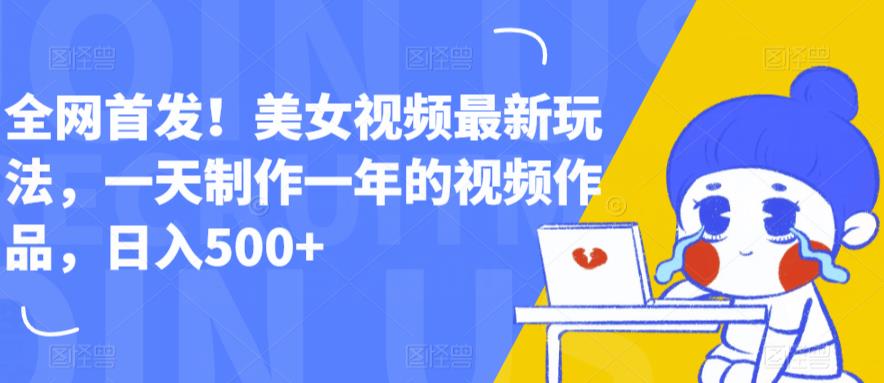 全网首发！美女视频最新玩法，一天制作一年的视频作品，日入500+【揭秘】-副业宇宙