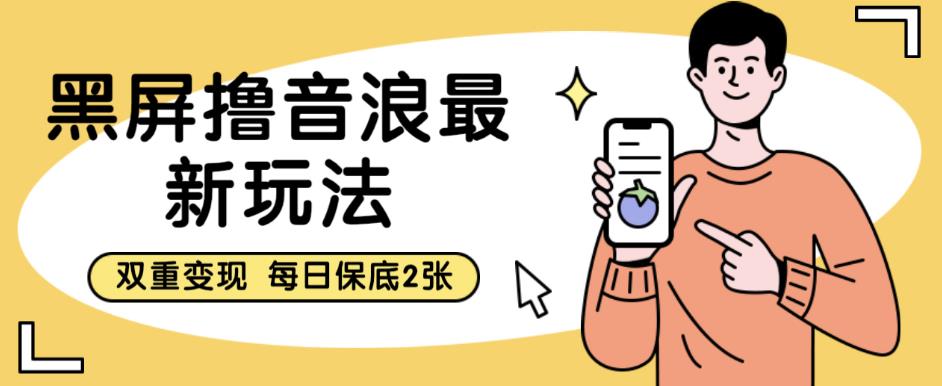 黑屏撸音浪最新玩法，双重变现，每日保底2张【揭秘】-副业宇宙
