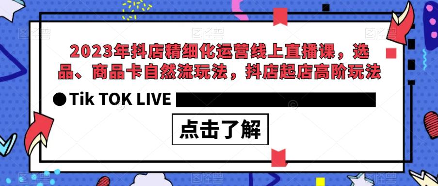2023年抖店精细化运营线上直播课，选品、商品卡自然流玩法，抖店起店高阶玩法-副业宇宙