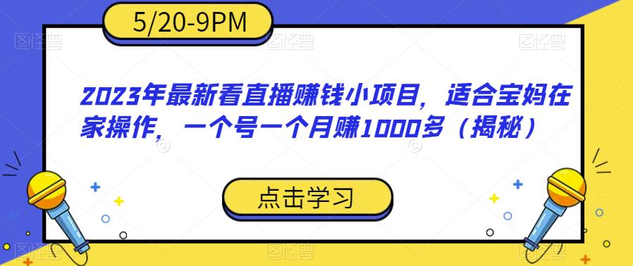 2023年最新看直播赚钱小项目，适合宝妈在家操作，一个号一个月赚1000多（揭秘）-副业宇宙