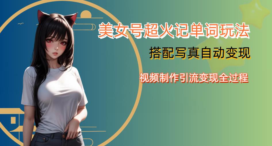 YY短视频系列美女号写真暴力变现第四期，美女号超火记单词玩法，视频制作引流变现全过程【揭秘】-副业宇宙