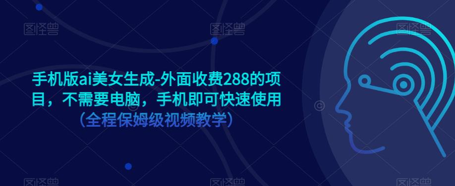 手机版ai美女生成-外面收费288的项目，不需要电脑，手机即可快速使用（全程保姆级视频教学）-副业宇宙