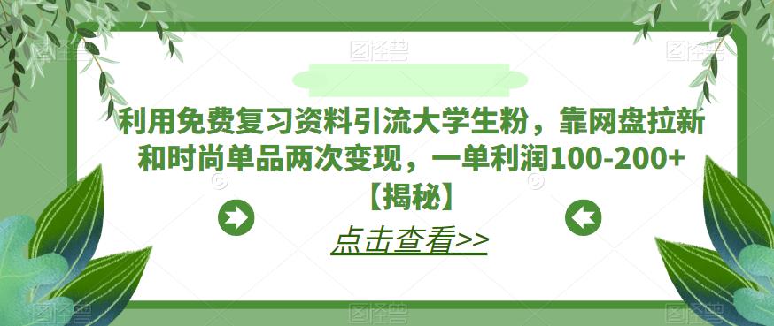 利用免费复习资料引流大学生粉，靠网盘拉新和时尚单品两次变现，一单利润100-200+【揭秘】-副业宇宙