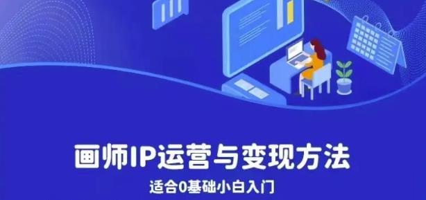 画师IP运营与变现方法，0基础小白进阶自由插画师系统课-副业宇宙